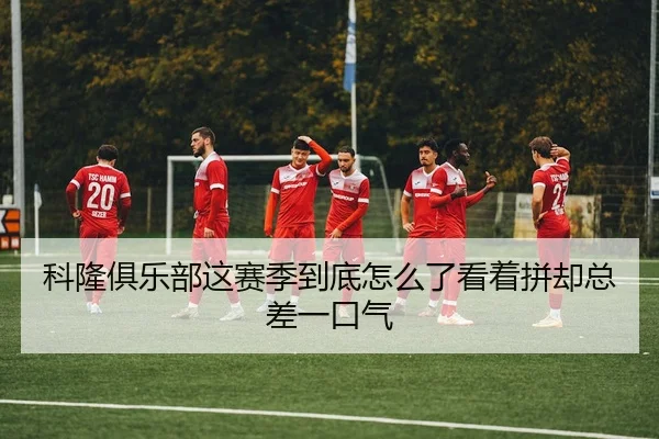 科隆俱乐部这赛季到底怎么了看着拼却总差一口气