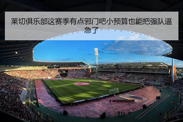 莱切俱乐部这赛季有点邪门吧小预算也能把强队逼急了