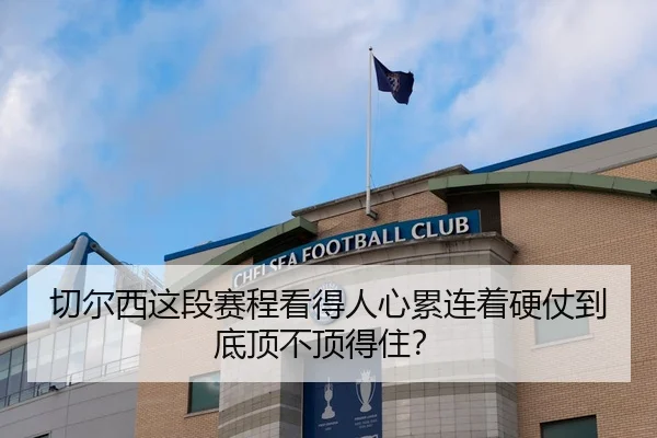 切尔西这段赛程看得人心累连着硬仗到底顶不顶得住？