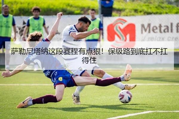 萨勒尼塔纳这段赛程有点狠！保级路到底扛不扛得住