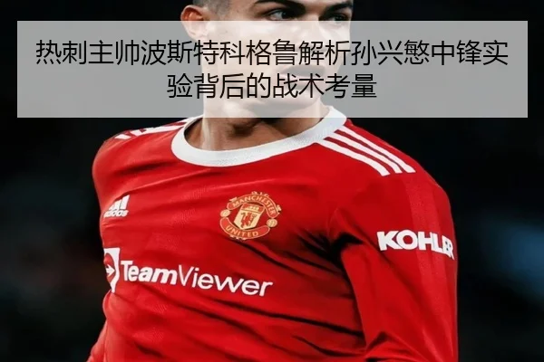 热刺主帅波斯特科格鲁解析孙兴慜中锋实验背后的战术考量