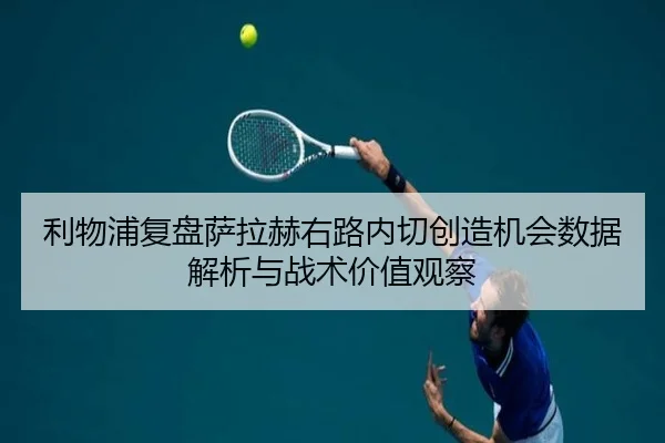 利物浦复盘萨拉赫右路内切创造机会数据解析与战术价值观察