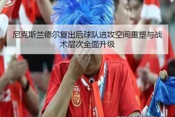 尼克斯兰德尔复出后球队进攻空间重塑与战术层次全面升级