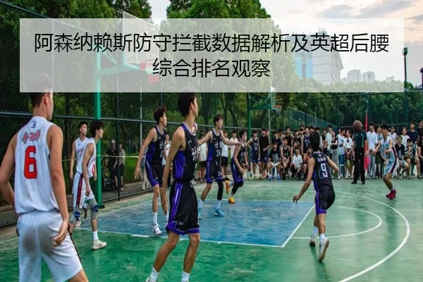 阿森纳赖斯防守拦截数据解析及英超后腰综合排名观察
