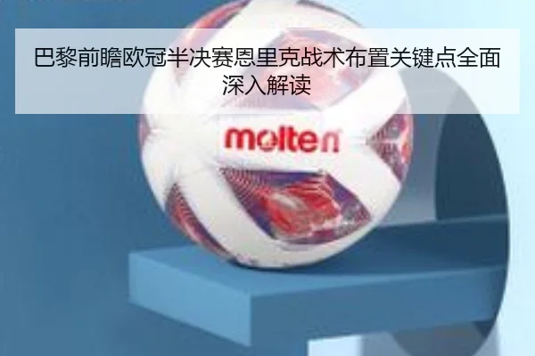 巴黎前瞻欧冠半决赛恩里克战术布置关键点全面深入解读