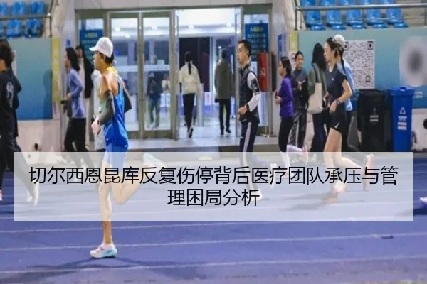 切尔西恩昆库反复伤停背后医疗团队承压与管理困局分析