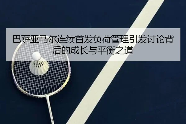 巴萨亚马尔连续首发负荷管理引发讨论背后的成长与平衡之道
