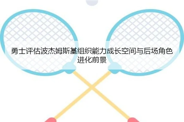 勇士评估波杰姆斯基组织能力成长空间与后场角色进化前景