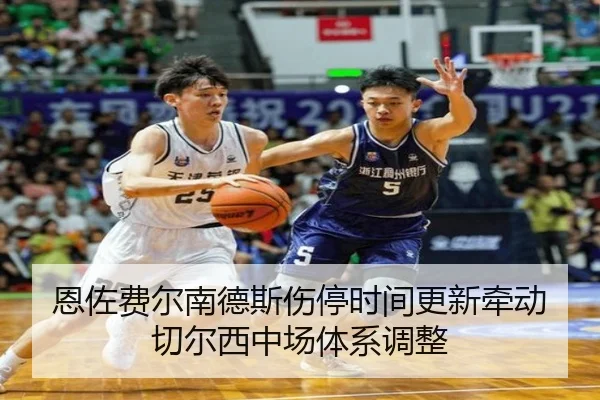恩佐费尔南德斯伤停时间更新牵动切尔西中场体系调整