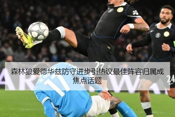 森林狼爱德华兹防守进步引热议最佳阵容归属成焦点话题