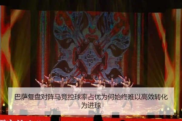 巴萨复盘对阵马竞控球率占优为何始终难以高效转化为进球