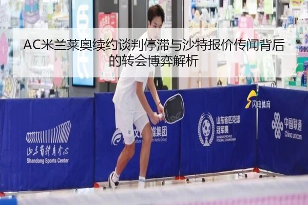 AC米兰莱奥续约谈判停滞与沙特报价传闻背后的转会博弈解析