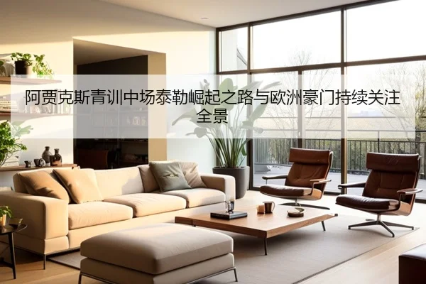 阿贾克斯青训中场泰勒崛起之路与欧洲豪门持续关注全景