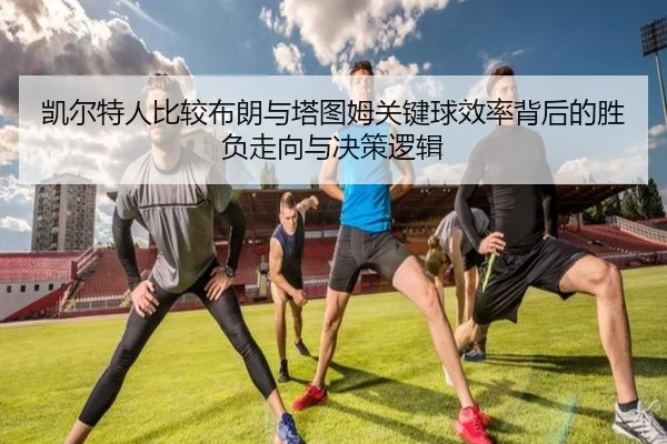 凯尔特人比较布朗与塔图姆关键球效率背后的胜负走向与决策逻辑