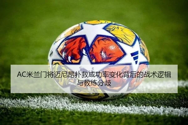 AC米兰门将迈尼昂扑救成功率变化背后的战术逻辑与教练分歧