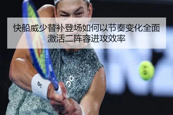 快船威少替补登场如何以节奏变化全面激活二阵容进攻效率