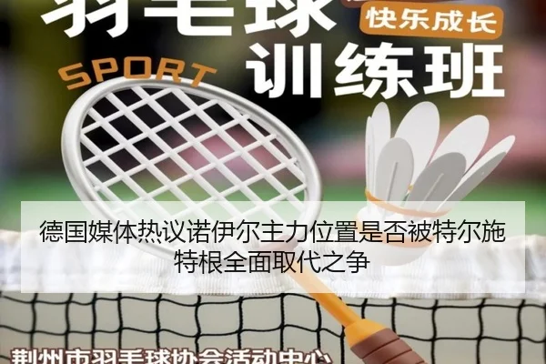 德国媒体热议诺伊尔主力位置是否被特尔施特根全面取代之争