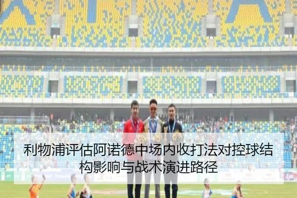 利物浦评估阿诺德中场内收打法对控球结构影响与战术演进路径