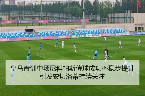 皇马青训中场尼科帕斯传球成功率稳步提升引发安切洛蒂持续关注